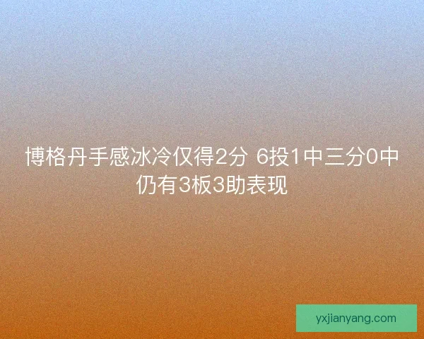 博格丹手感冰冷仅得2分 6投1中三分0中仍有3板3助表现