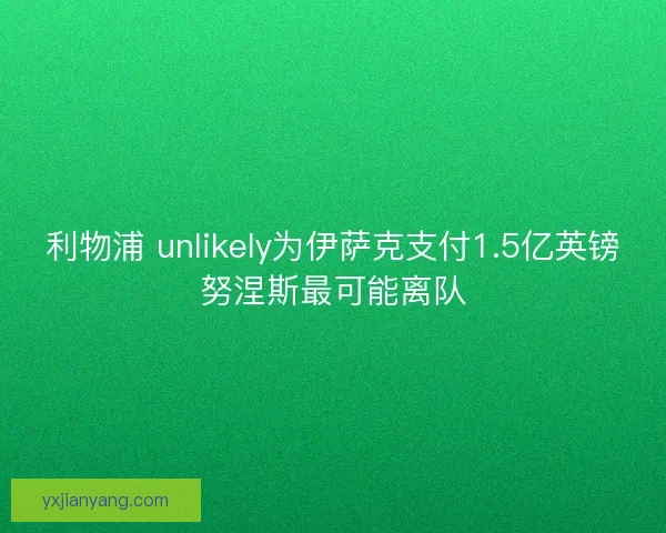 利物浦 unlikely为伊萨克支付1.5亿英镑努涅斯最可能离队