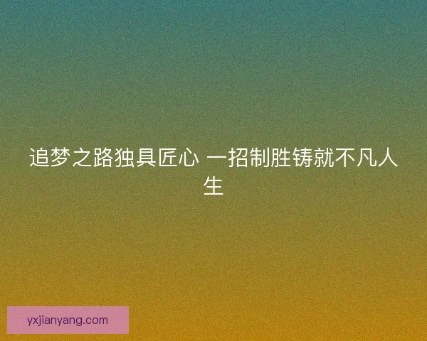 追梦之路独具匠心 一招制胜铸就不凡人生