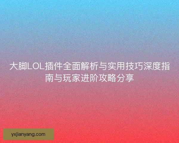 大脚LOL插件全面解析与实用技巧深度指南与玩家进阶攻略分享