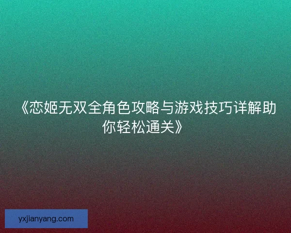 《恋姬无双全角色攻略与游戏技巧详解助你轻松通关》
