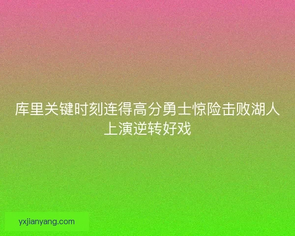 库里关键时刻连得高分勇士惊险击败湖人上演逆转好戏